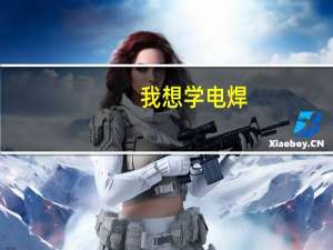 我想学电焊，西安哪里有电焊工培训中心