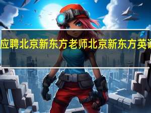 我想应聘北京新东方老师 北京新东方英语学校地址