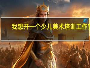 我想开一个少儿美术培训工作室，都需要些什么手续啊
