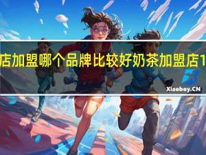 我想开个奶茶店加盟哪个品牌比较好 奶茶加盟店10大品牌加盟费多少