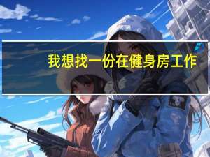 我想找一份在健身房工作，都有些什么岗位啊，具体干什么的。