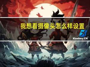 我想看摄像头怎么样设置