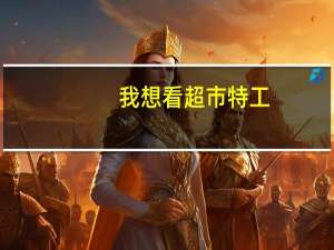 我想看超市特工（超市特工好看吗）
