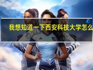 我想知道一下西安科技大学怎么样