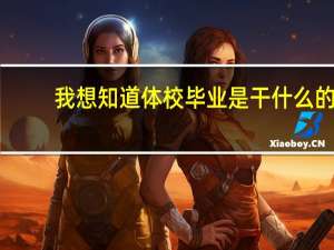 我想知道体校毕业是干什么的