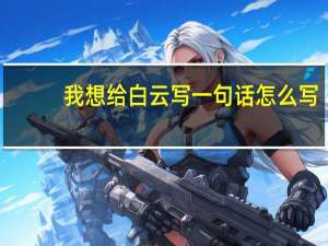 我想给白云写一句话怎么写