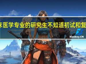 我想考临床医学专业的研究生 不知道初试和复试分别考些什么
