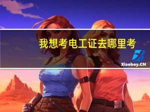 我想考电工证去哪里考