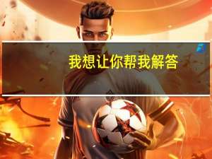 我想让你帮我解答（我来帮他解答）