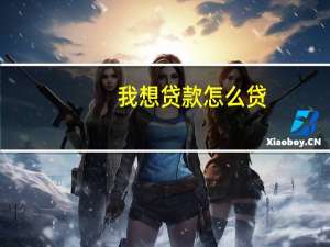 我想贷款怎么贷（我想贷款怎么办?）