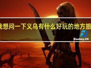 我想问一下义乌有什么好玩的地方旅游景点