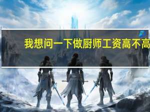 我想问一下做厨师工资高不高