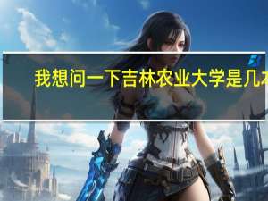 我想问一下吉林农业大学是几本