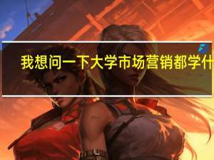 我想问一下大学市场营销都学什么