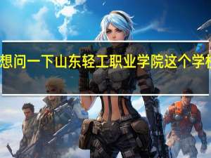 我想问一下山东轻工职业学院这个学校怎么样