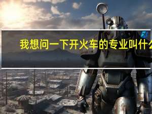 我想问一下开火车的专业叫什么