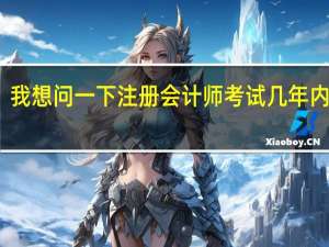 我想问一下注册会计师考试几年内通过