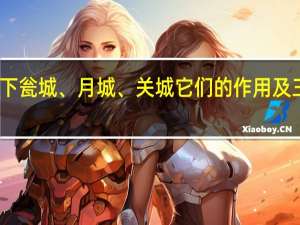 我想问一下瓮城、月城、关城它们的作用及三者之间的关系