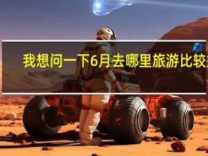 我想问一下6月去哪里旅游比较好