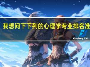 我想问下下列的心理学专业排名准确吗