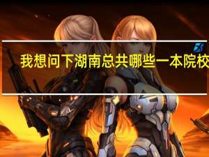 我想问下湖南总共哪些一本院校呢，我想先了解下 高考完后好报考!
