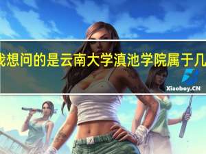 我想问的是云南大学滇池学院属于几本学校。