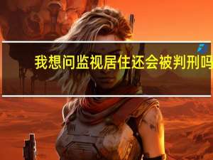 我想问监视居住还会被判刑吗