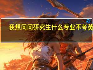 我想问问研究生什么专业不考英语