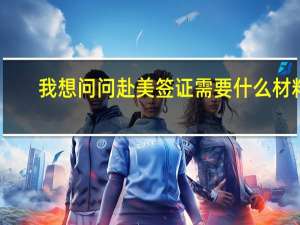 我想问问赴美签证需要什么材料