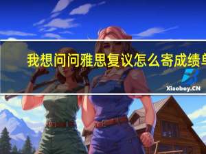 我想问问雅思复议怎么寄成绩单