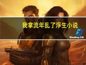 我拿流年乱了浮生小说（我拿流年乱了浮生）
