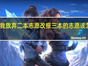 我放弃二本志愿 改报三本的志愿该怎么填