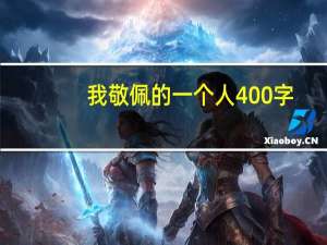 我敬佩的一个人400字（我敬佩的一个人）