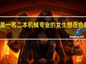 我是一名二本机械专业的女生想在合肥找工作，大家给一下建议