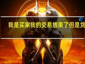 我是买家我的交易结束了但是货物