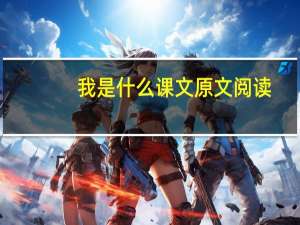 我是什么课文原文阅读（我是什么课文原文）