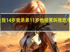 我是女生我14岁我弟弟11岁他经常叫我吃牛奶我就答应了