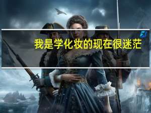 我是学化妆的 现在很迷茫