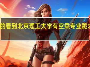 我是学空乘专业的 看到北京理工大学有空乘专业 跪求这个学校到底怎样啊