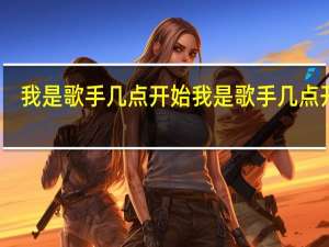 我是歌手几点开始 我是歌手几点开始