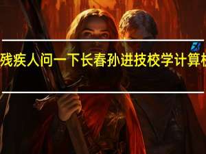 我是残疾人 问一下长春孙进技校学计算机教得好吗