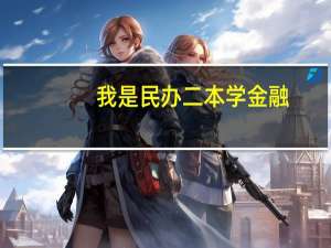 我是民办二本学金融，总担心以后就业困难
