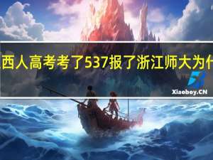 我是江西人高考考了537报了浙江师大为什么不能录取