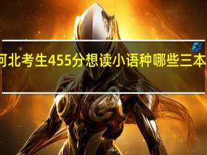 我是河北考生 455分  想读小语种  哪些三本院校可以啊
