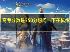 我是浙江地区的 我今年的专科高考分数是350分 想问一下在杭州就读的话 哪些院校和专业适合我25