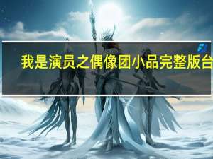 我是演员之偶像团小品完整版台词（我是演员之偶像团）