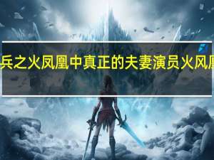 我是特种兵之火凤凰中真正的夫妻演员 火风凰特种兵演员表