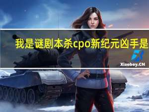 我是谜剧本杀cpo新纪元凶手是谁-cpo新纪元真相介绍