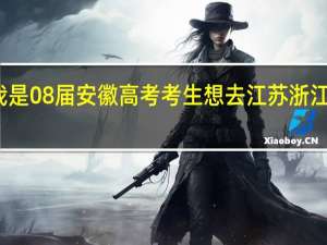 我是08届安徽高考考生想去江苏浙江上大学
