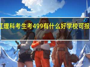 我是09界浙江理科考生 考499 有什么好学校可报 我一有分就追加75
